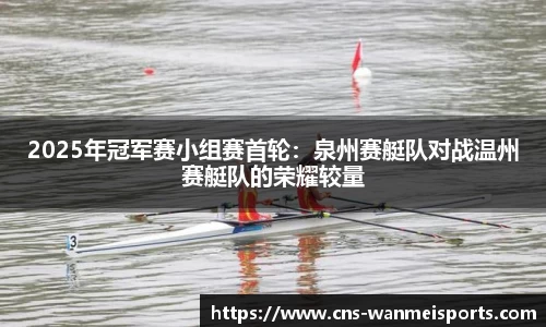 2025年冠军赛小组赛首轮：泉州赛艇队对战温州赛艇队的荣耀较量