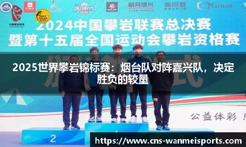2025世界攀岩锦标赛：烟台队对阵嘉兴队，决定胜负的较量