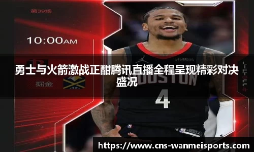 勇士与火箭激战正酣腾讯直播全程呈现精彩对决盛况